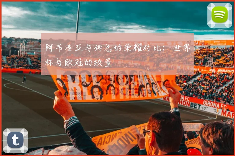 阿韦洛亚与姆总的荣耀对比：世界杯与欧冠的较量