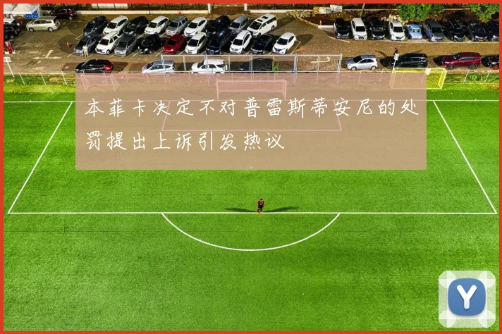 本菲卡决定不对普雷斯蒂安尼的处罚提出上诉引发热议
