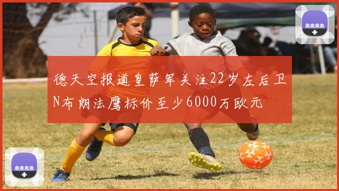 德天空报道皇萨军关注22岁左后卫N布朗法鹰标价至少6000万欧元