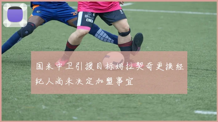 国米中卫引援目标姆拉契奇更换经纪人尚未决定加盟事宜
