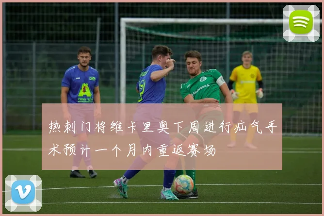 热刺门将维卡里奥下周进行疝气手术预计一个月内重返赛场