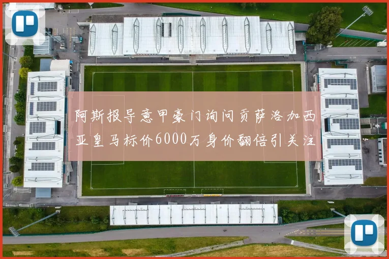 阿斯报导意甲豪门询问贡萨洛加西亚皇马标价6000万身价翻倍引关注