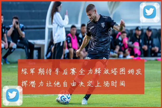 绿军期待季后赛全力释放塔图姆发挥潜力让他自由决定上场时间