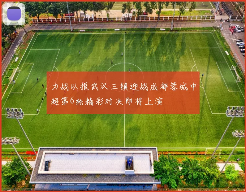 力战以报武汉三镇迎战成都蓉城中超第6轮精彩对决即将上演