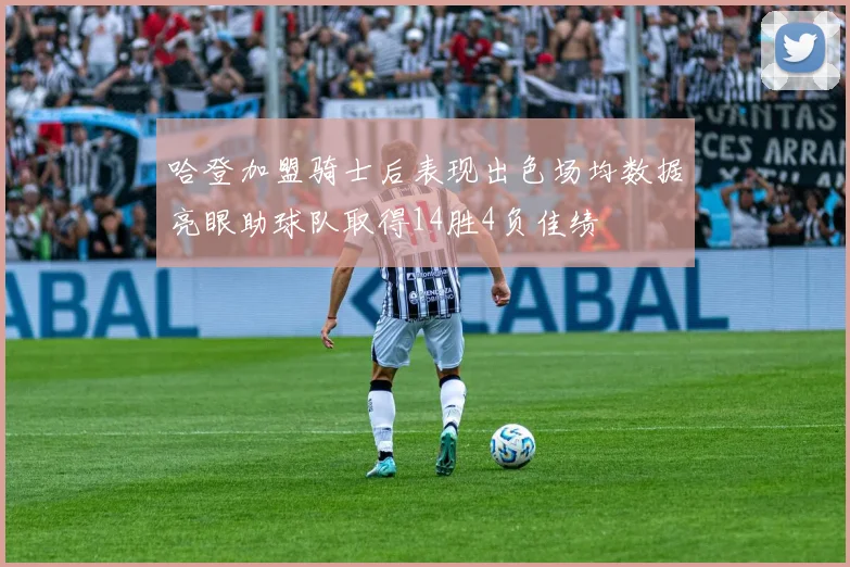 哈登加盟骑士后表现出色场均数据亮眼助球队取得14胜4负佳绩
