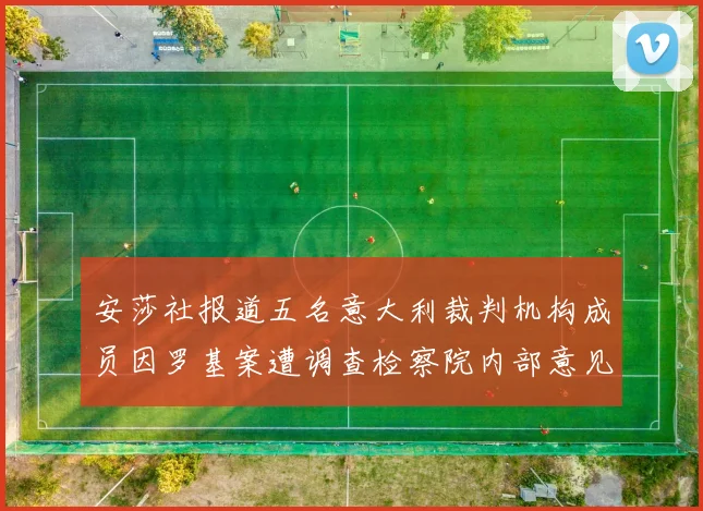 安莎社报道五名意大利裁判机构成员因罗基案遭调查检察院内部意见不一
