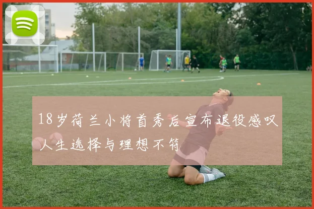 18岁荷兰小将首秀后宣布退役感叹人生选择与理想不符