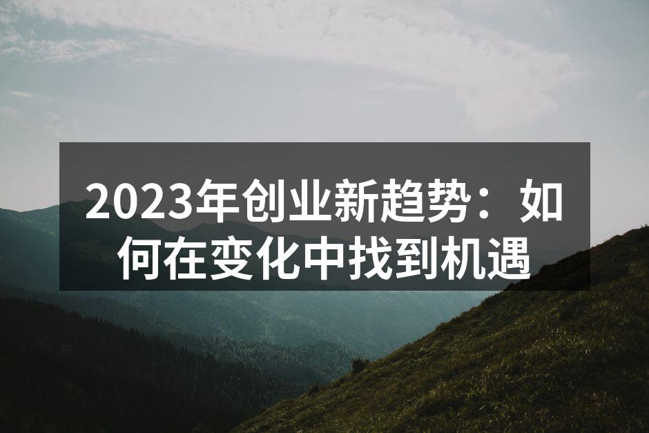 2023年创业新趋势：如何在变化中找到机