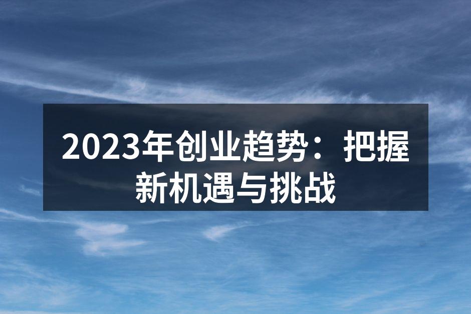 2023年创业趋势：把握新机遇与挑战