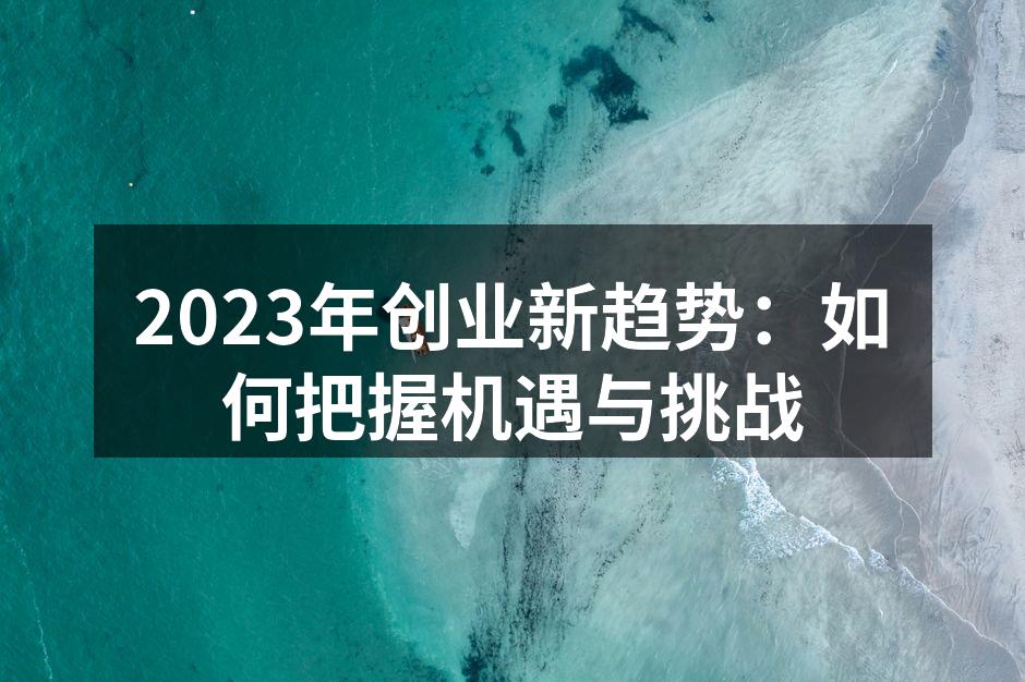 2023年创业新趋势：如何把握机遇与挑战